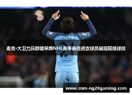 麦克·大卫力压群雄荣膺NHL赛季最佳进攻球员展现超级球技 麦克·大卫力压群雄荣膺NHL赛季最佳进攻球员展现超级球技